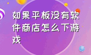 如果平板没有软件商店怎么下游戏