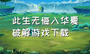 此生无悔入华夏破解游戏下载