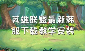 英雄联盟最新韩服下载教学安装