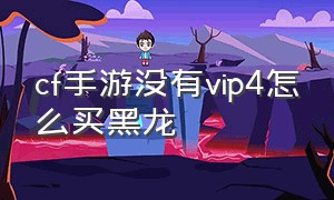 cf手游没有vip4怎么买黑龙