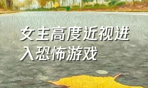 女主高度近视进入恐怖游戏