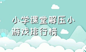 小学课堂解压小游戏排行榜