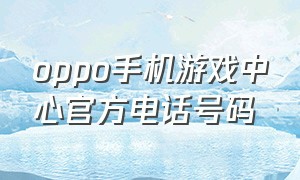 oppo手机游戏中心官方电话号码