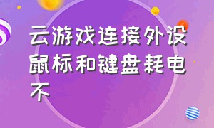 云游戏连接外设鼠标和键盘耗电不