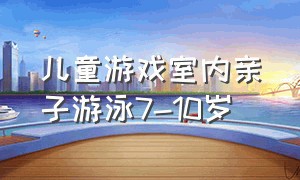 儿童游戏室内亲子游泳7-10岁