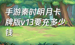 手游秦时明月卡牌版v13要充多少钱