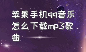 苹果手机qq音乐怎么下载mp3歌曲