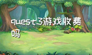 quest3游戏收费吗