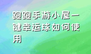 跑跑手游小屋一键幸运球如何使用