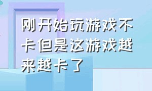 刚开始玩游戏不卡但是这游戏越来越卡了