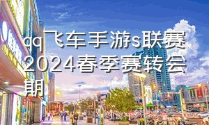 qq飞车手游s联赛2024春季赛转会期