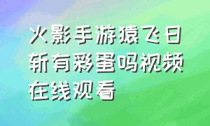 火影手游猿飞日斩有彩蛋吗视频在线观看