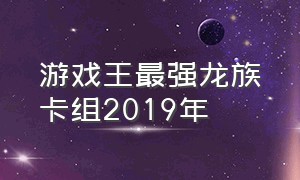 游戏王最强龙族卡组2019年