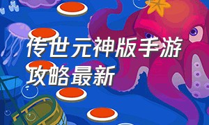 传世元神版手游攻略最新