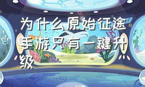 为什么原始征途手游只有一键升级