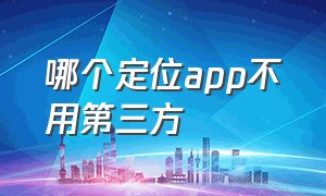 哪个定位app不用第三方