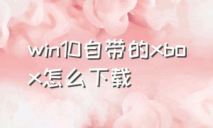 win10自带的xbox怎么下载