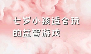 七岁小孩适合玩的益智游戏