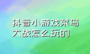 抖音小游戏菜鸟大战怎么玩的