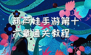 葫芦娃手游第十六章通关教程