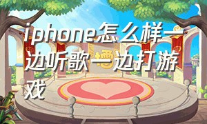 iphone怎么样一边听歌一边打游戏