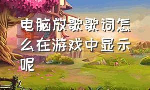 电脑放歌歌词怎么在游戏中显示呢