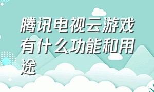 腾讯电视云游戏有什么功能和用途