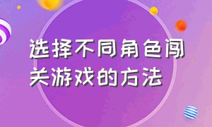 选择不同角色闯关游戏的方法