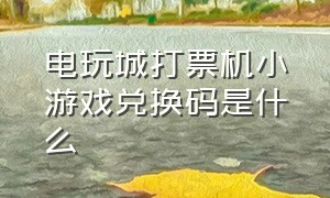 电玩城打票机小游戏兑换码是什么