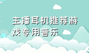 主播耳机推荐游戏专用音乐