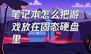 笔记本怎么把游戏放在固态硬盘里