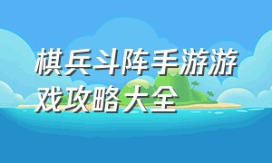 棋兵斗阵手游游戏攻略大全