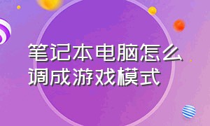 笔记本电脑怎么调成游戏模式