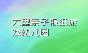 大型亲子报纸游戏幼儿园