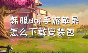 韩服dnf手游苹果怎么下载安装包