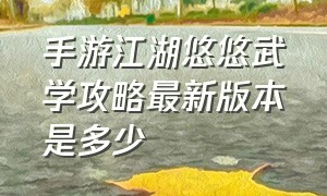 手游江湖悠悠武学攻略最新版本是多少