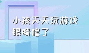 小孩天天玩游戏眼睛瞎了