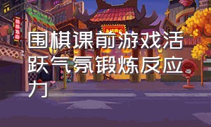 围棋课前游戏活跃气氛锻炼反应力