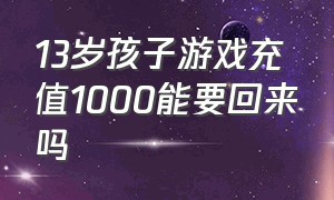 13岁孩子游戏充值1000能要回来吗