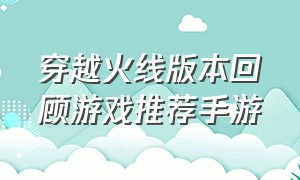 穿越火线版本回顾游戏推荐手游