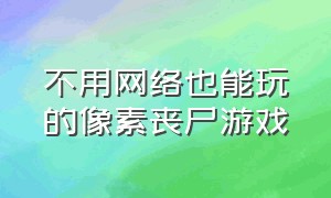 不用网络也能玩的像素丧尸游戏