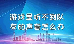 游戏里听不到队友的声音怎么办