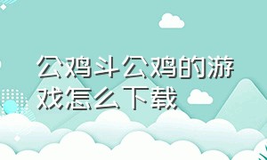 公鸡斗公鸡的游戏怎么下载