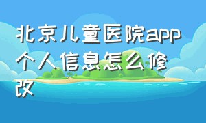 北京儿童医院app个人信息怎么修改