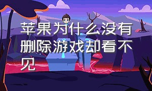 苹果为什么没有删除游戏却看不见