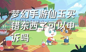 梦幻手游仙玉买错东西了可以申诉吗