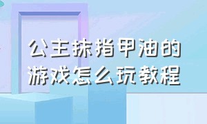 公主抹指甲油的游戏怎么玩教程