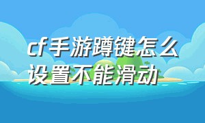 cf手游蹲键怎么设置不能滑动