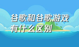 谷歌和谷歌游戏有什么区别