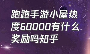 跑跑手游小屋热度60000有什么奖励吗知乎